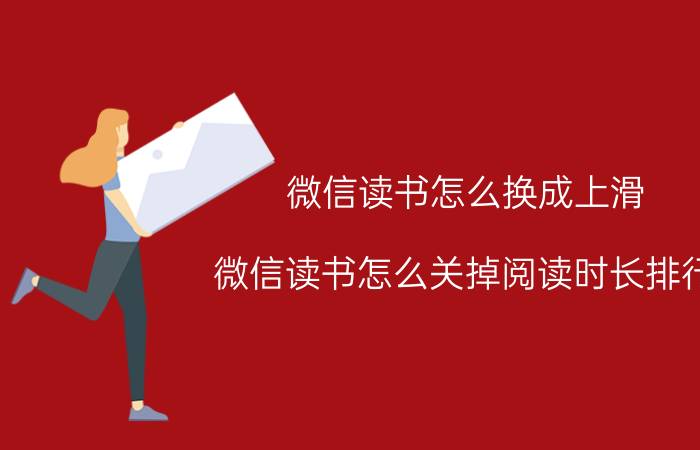 微信读书怎么换成上滑 微信读书怎么关掉阅读时长排行？